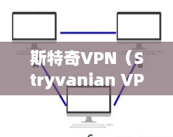 斯特奇VPN（Stryvanian VPN）是一种用于VPN服务的软件或工具。如果你指的是某个特定的VPN服务或工具，可能需要更多的信息来提供准确的建议。如果你是在寻找VPN服务，可以考虑以下几点