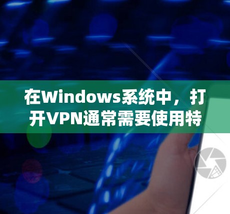 在Windows系统中，打开VPN通常需要使用特定的软件或插件，具体步骤如下