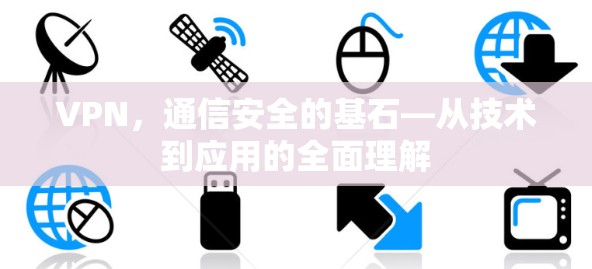 VPN，通信安全的基石—从技术到应用的全面理解