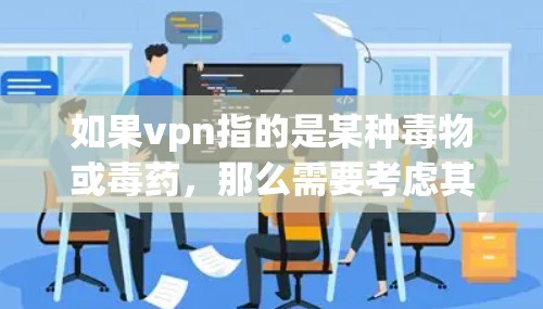 如果vpn指的是某种毒物或毒药，那么需要考虑其对人体的危害。通常情况下，毒物会导致中毒，而不是VPN本身