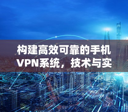 构建高效可靠的手机VPN系统，技术与实践