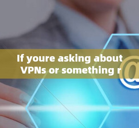 If youre asking about VPNs or something related to them,here are some general points to consider: