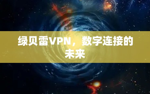 绿贝雷VPN,数字连接的未来 绿贝雷VPN,数字连接的未来