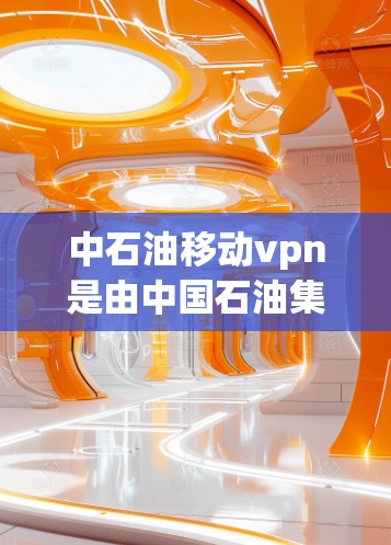 中石油移动vpn是由中国石油集团有限公司提供的移动网络和虚拟网络服务，旨在为用户提供移动互联网和数据通信服务。以下是关于中石油移动vpn的详细信息