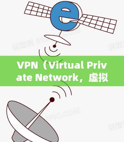 VPN（Virtual Private Network，虚拟网络）是一种通过网络技术实现对外网资源的访问，以保护个人隐私和防止网络攻击的技术。以下是如何获取VPN的步骤和信息