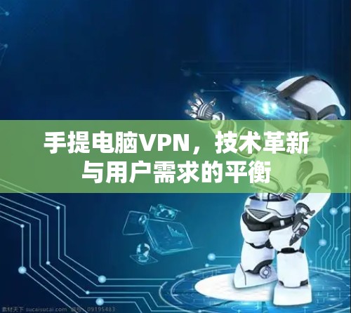 手提电脑VPN，技术革新与用户需求的平衡