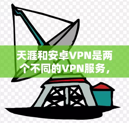 天涯和安卓VPN是两个不同的VPN服务，主要区别如下