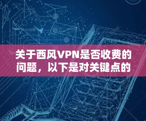 关于西风VPN是否收费的问题，以下是对关键点的总结和分析