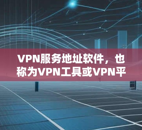 VPN服务地址软件，也称为VPN工具或VPN平台，用于实现网络接入和数据传输。以下是几种常见的VPN软件及其特点