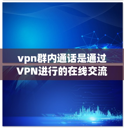 vpn群内通话是通过VPN进行的在线交流方式,允许用户在没有网络的情况下在线与他人联系。以下是关于vpn群内通话的详细说明 vpn群内通话是通过VPN进行的在线交流方式,允许用户在没有网络的情况下在线与他人联系。以下是关于vpn群内通话的详细说明