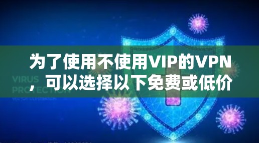 为了使用不使用VIP的VPN，可以选择以下免费或低价的VPN平台