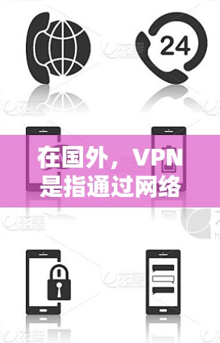 在国外，VPN是指通过网络技术在没有物理设备的情况下，将信息（如IP地址、文件等）从一个设备转移到另一个设备，以实现安全和匿名传输。以下是一些在国外常见的VPN服务