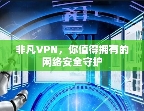 非凡VPN，你值得拥有的网络安全守护