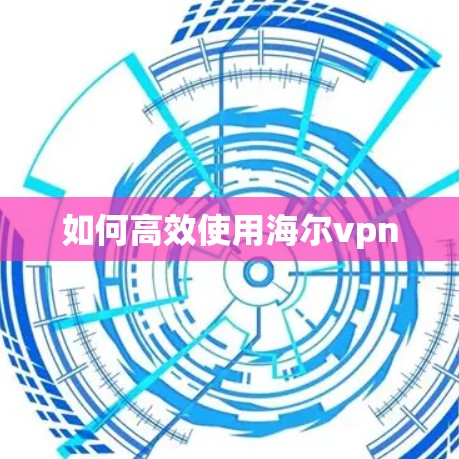 如何高效使用海尔vpn 如何高效使用海尔vpn