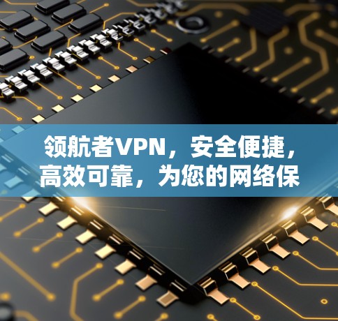 领航者VPN,安全便捷,高效可靠,为您的网络保驾护航 领航者VPN,安全便捷,高效可靠,为您的网络保驾护航