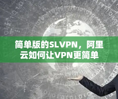 简单版的SLVPN,阿里云如何让VPN更简单 简单版的SLVPN,阿里云如何让VPN更简单