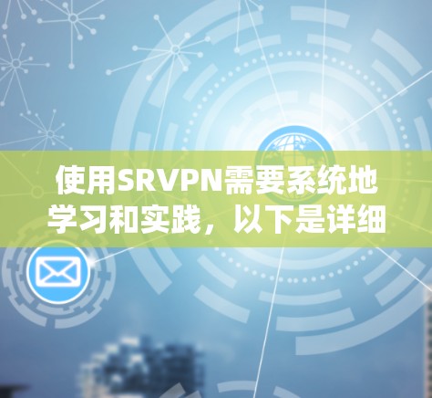 使用SRVPN需要系统地学习和实践，以下是详细的步骤指南