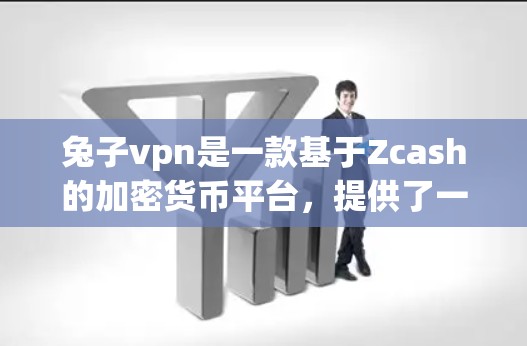 兔子vpn是一款基于Zcash的加密货币平台，提供了一种去中心化、去信任的支付方式。以下是一步步的使用建议