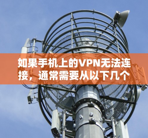 如果手机上的VPN无法连接，通常需要从以下几个方面进行检查和解决