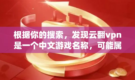 根据你的搜索，发现云翻vpn是一个中文游戏名称，可能属于某种VPN模拟游戏。以下是关于该游戏的分析和建议