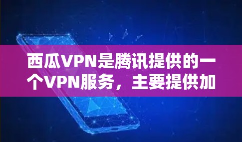 西瓜VPN是腾讯提供的一个VPN服务，主要提供加密视频下载和在线聊天等功能。关于下载速度，通常情况下，下载速度可能会有所波动，但总体来说，腾讯VPN的下载和使用体验是比较稳定的