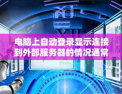 电脑上自动登录显示连接到外部服务器的情况通常是因为您的计算机没有被连接到内部网络，或者您的网络配置未启用VPN功能。以下是逐步的解决方案