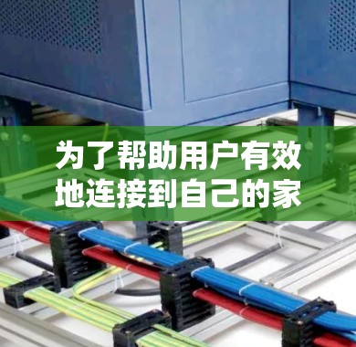 为了帮助用户有效地连接到自己的家庭内网，使用<strong>免费VPN</strong>可能并不是最佳选择，因为内网通常需要通过路由器和网线进行连接，而VPN通常需要额外的配置和管理。以下是详细的解决方案