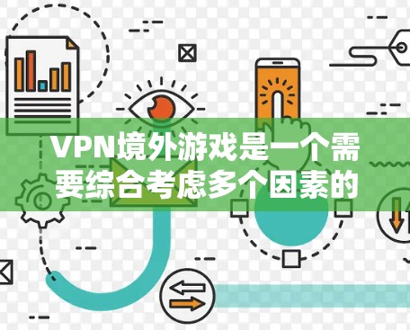 VPN境外游戏是一个需要综合考虑多个因素的复杂问题，以下是对该问题的详细解答