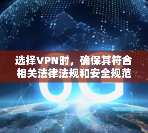 选择VPN时，确保其符合相关法律法规和安全规范是非常重要的。以下是一些关键点，可以帮助你更好地理解哪些VPN符合规范