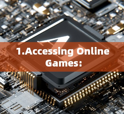 1.Accessing Online Games: 1.Accessing Online Games: