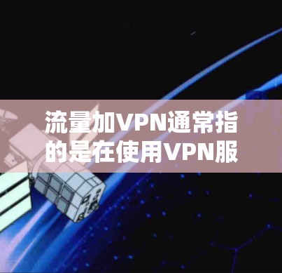 流量加VPN通常指的是在使用VPN服务的同时,合理控制流量以确保安全传输数据。VPN主要用于加密数据传输,防止数据被截获或滥用。因此,流量和VPN的结合主要是为了确保数据的安全性和传输速度 流量加VPN通常指的是在使用VPN服务的同时,合理控制流量以确保安全传输数据。VPN主要用于加密数据传输,防止数据被截获或滥用。因此,流量和VPN的结合主要是为了确保数据的安全性和传输速度