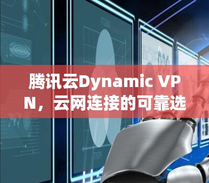 腾讯云Dynamic VPN，云网连接的可靠选择