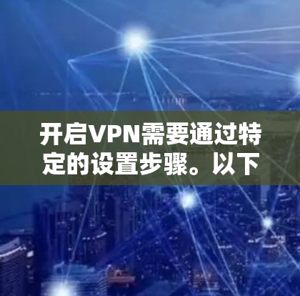 开启VPN需要通过特定的设置步骤。以下是一些基本的步骤，帮助你开启VPN