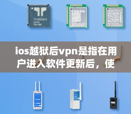 ios越狱后vpn是指在用户进入软件更新后，使用VPN软件的情况。以下是详细的解释和解决方案