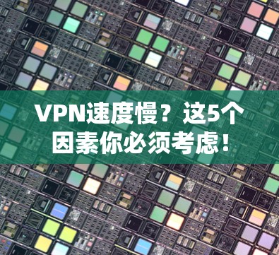 VPN速度慢？这5个因素你必须考虑！