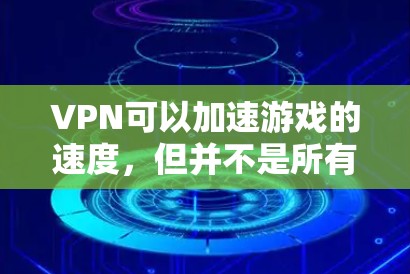 VPN可以加速游戏的速度，但并不是所有VPN都适合所有游戏。VPN主要是为了保护用户免受网络攻击，而不是为了加速游戏。如果您的游戏速度变慢，可能是因为网络连接不好，而不是VPN本身