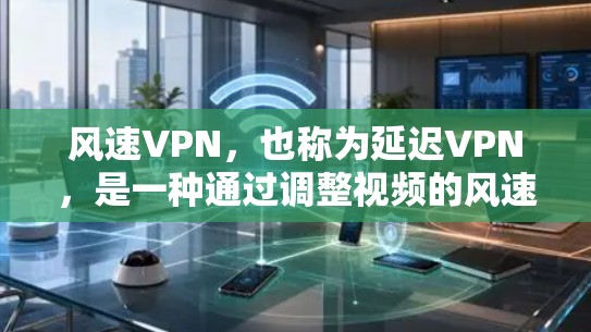 风速VPN，也称为延迟VPN，是一种通过调整视频的风速来减少网络延迟或防止网络攻击的VPN服务。您可以通过以下步骤下载和使用风速VPN