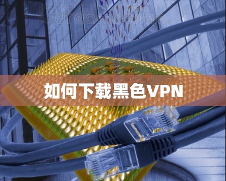 如何下载黑色VPN