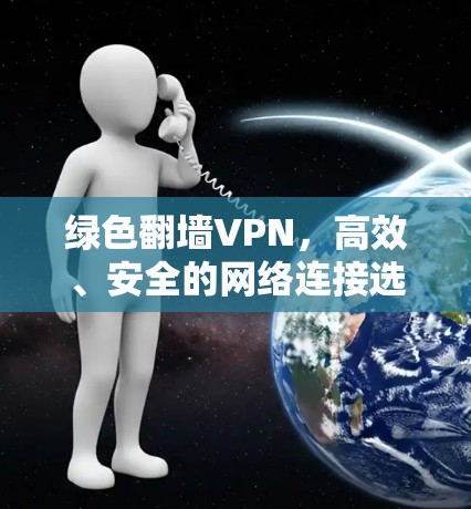 绿色翻墙VPN，高效、安全的网络连接选择