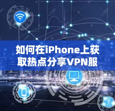 如何在iPhone上获取热点分享VPN服务