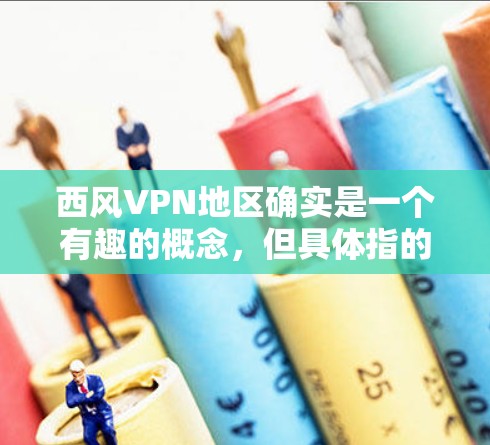 西风VPN地区确实是一个有趣的概念，但具体指的是哪些地区的西风VPN服务，需要结合具体的网络安全协议和法律法规来分析。以下是一些可能的方面