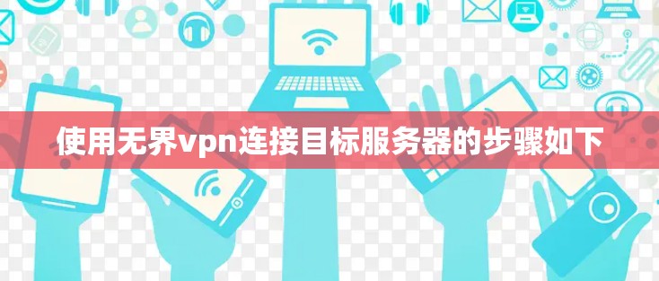 使用无界vpn连接目标服务器的步骤如下
