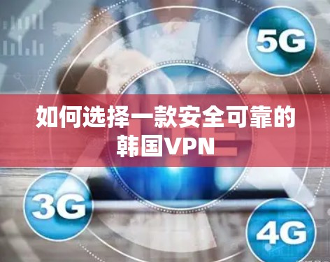 如何选择一款安全可靠的韩国VPN