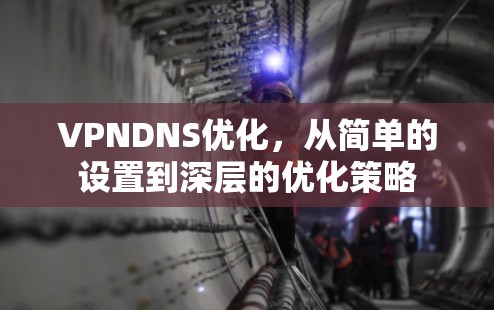 VPNDNS优化，从简单的设置到深层的优化策略