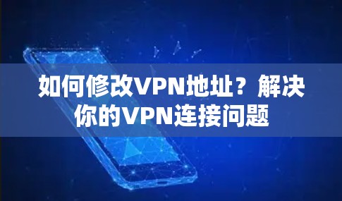 如何修改VPN地址？解决你的VPN连接问题