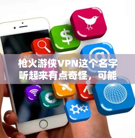 枪火游侠VPN这个名字听起来有点奇怪，可能是你对枪火系列电影中的角色或场景有点兴趣，或者是某个特定服务的名字。不过，目前我了解到枪火游侠并不是一个官方的VPN服务，可能是你对电影或相关元素的误解