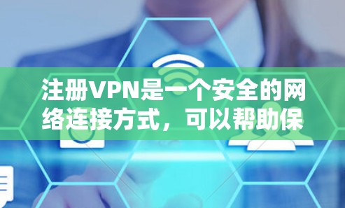 注册VPN是一个安全的网络连接方式，可以帮助保护个人信息和设备。以下是详细的步骤指南，帮助你顺利注册并使用 VPN
