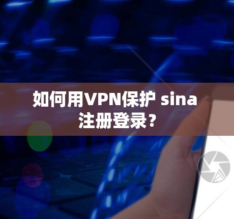 如何用VPN保护 sina 注册登录？