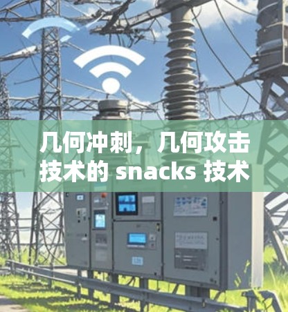 几何冲刺，几何攻击技术的 snacks 技术与挂VPN的双重危机
