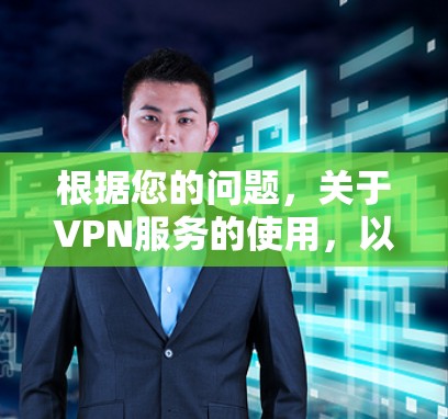 根据您的问题，关于VPN服务的使用，以下是分步骤的总结和建议